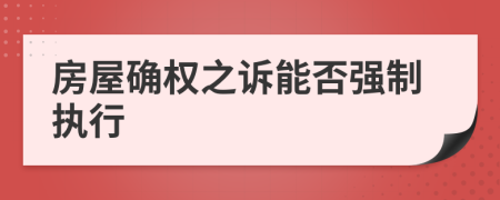 房屋確權(quán)之訴能否強(qiáng)制執(zhí)行