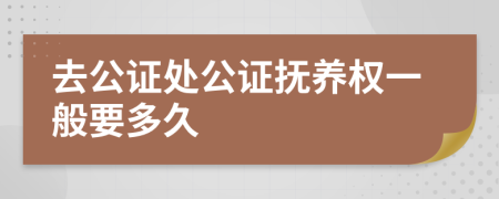 去公證處公證撫養(yǎng)權(quán)一般要多久