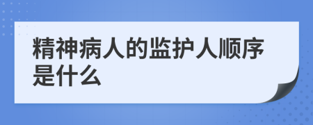 精神病人的監(jiān)護人順序是什么