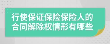 行使保證保險(xiǎn)保險(xiǎn)人的合同解除權(quán)情形有哪些