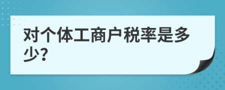 對(duì)個(gè)體工商戶稅率是多少？