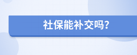 社保能補(bǔ)交嗎？