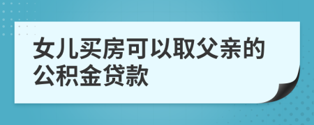 女兒買房可以取父親的公積金貸款