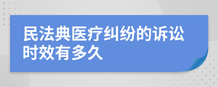 民法典醫(yī)療糾紛的訴訟時(shí)效有多久