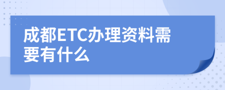 成都ETC辦理資料需要有什么