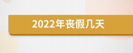 2022年喪假幾天