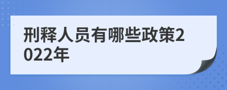 刑釋人員有哪些政策2022年