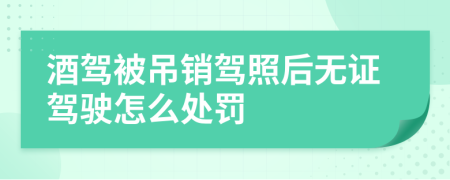 酒駕被吊銷駕照后無證駕駛怎么處罰
