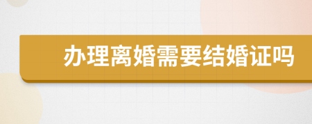 辦理離婚需要結(jié)婚證嗎