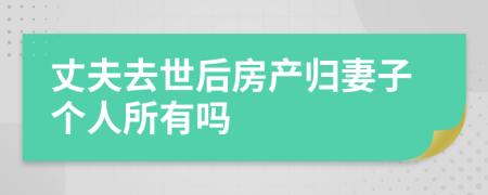 丈夫去世后房產(chǎn)歸妻子個人所有嗎