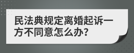 民法典規(guī)定離婚起訴一方不同意怎么辦？