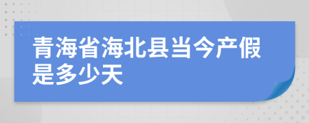 青海省海北縣當(dāng)今產(chǎn)假是多少天