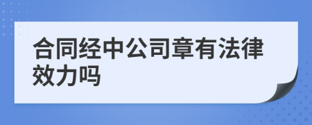 合同經(jīng)中公司章有法律效力嗎