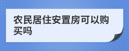 農(nóng)民居住安置房可以購買嗎