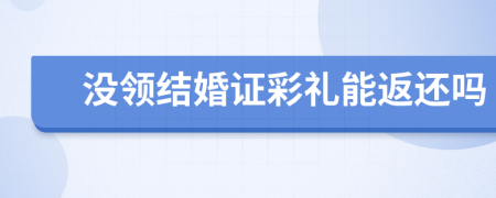沒領(lǐng)結(jié)婚證彩禮能返還嗎
