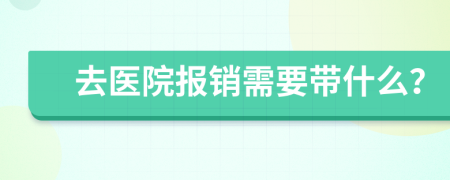 去醫(yī)院報銷需要帶什么？