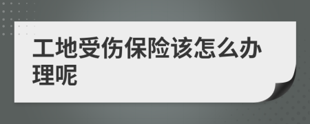 工地受傷保險(xiǎn)該怎么辦理呢