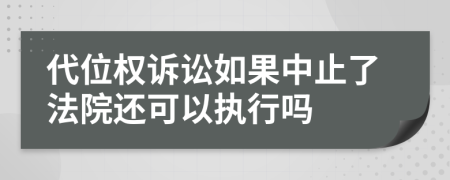 代位權(quán)訴訟如果中止了法院還可以執(zhí)行嗎