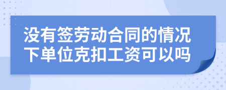 沒有簽勞動(dòng)合同的情況下單位克扣工資可以嗎