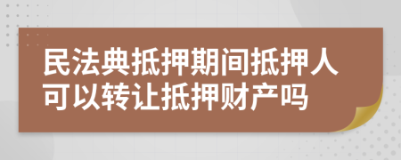 民法典抵押期間抵押人可以轉(zhuǎn)讓抵押財(cái)產(chǎn)嗎