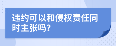 違約可以和侵權(quán)責(zé)任同時(shí)主張嗎？