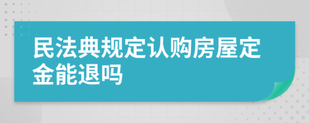 民法典規(guī)定認購房屋定金能退嗎