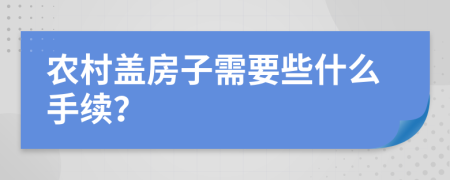 農(nóng)村蓋房子需要些什么手續(xù)？