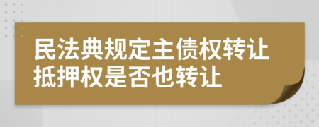 民法典規(guī)定主債權(quán)轉(zhuǎn)讓抵押權(quán)是否也轉(zhuǎn)讓