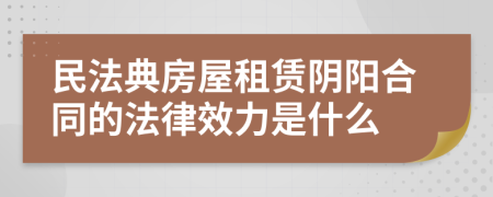 民法典房屋租賃陰陽合同的法律效力是什么