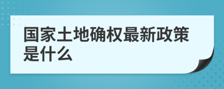 國(guó)家土地確權(quán)最新政策是什么