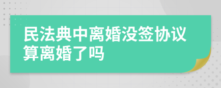 民法典中離婚沒簽協(xié)議算離婚了嗎