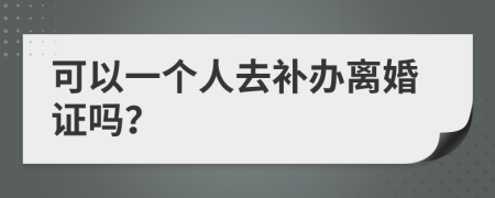 可以一個(gè)人去補(bǔ)辦離婚證嗎？