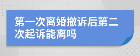 第一次離婚撤訴后第二次起訴能離嗎