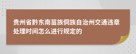 貴州省黔東南苗族侗族自治州交通違章處理時間怎么進行規(guī)定的