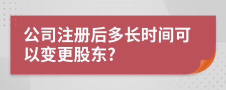 公司注冊后多長時間可以變更股東?