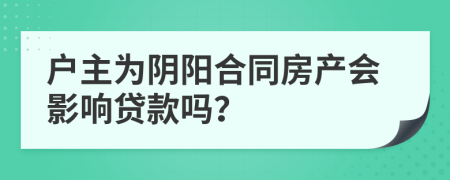 戶主為陰陽(yáng)合同房產(chǎn)會(huì)影響貸款嗎？