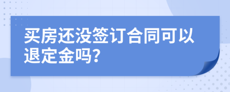 買房還沒簽訂合同可以退定金嗎？