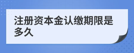 注冊資本金認繳期限是多久