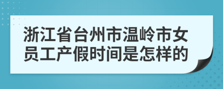 浙江省臺(tái)州市溫嶺市女員工產(chǎn)假時(shí)間是怎樣的