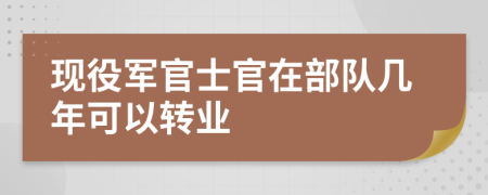 現役軍官士官在部隊幾年可以轉業(yè)