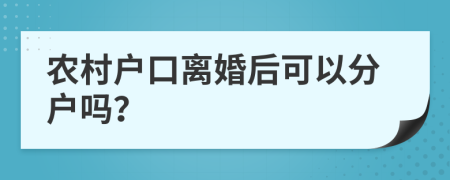 農(nóng)村戶口離婚后可以分戶嗎？
