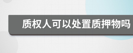 質(zhì)權(quán)人可以處置質(zhì)押物嗎