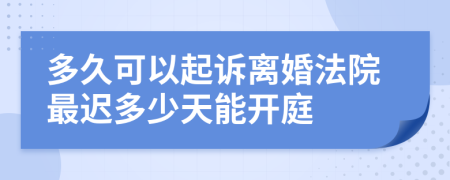 多久可以起訴離婚法院最遲多少天能開(kāi)庭