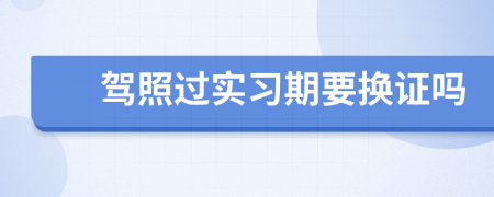 駕照過實(shí)習(xí)期要換證嗎