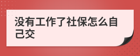 沒有工作了社保怎么自己交