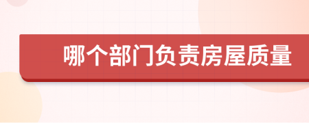 哪個(gè)部門負(fù)責(zé)房屋質(zhì)量