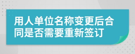 用人單位名稱變更后合同是否需要重新簽訂