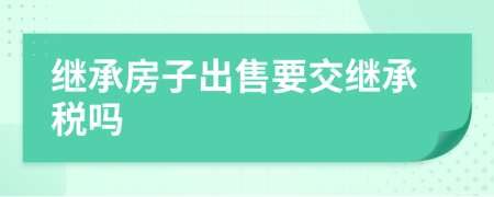 繼承房子出售要交繼承稅嗎