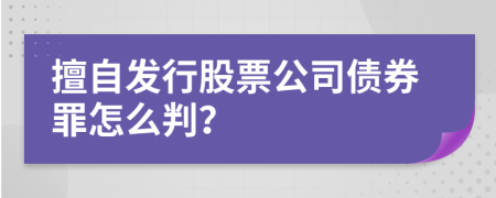 擅自發(fā)行股票公司債券罪怎么判？