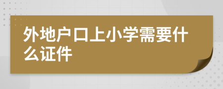 外地戶口上小學需要什么證件